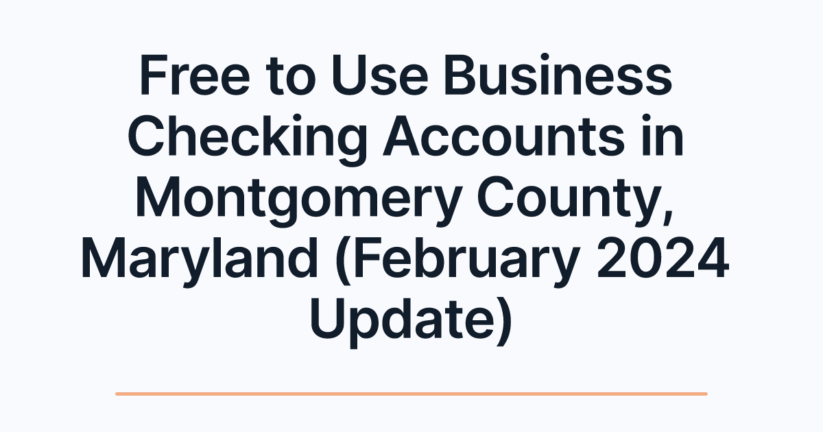 Free to Use Business Checking Accounts in Montgomery County, Maryland (February 2024 Update)
